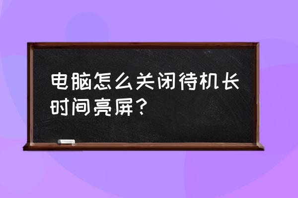 怎么改掉电脑休眠快捷键 电脑怎么关闭待机长时间亮屏？