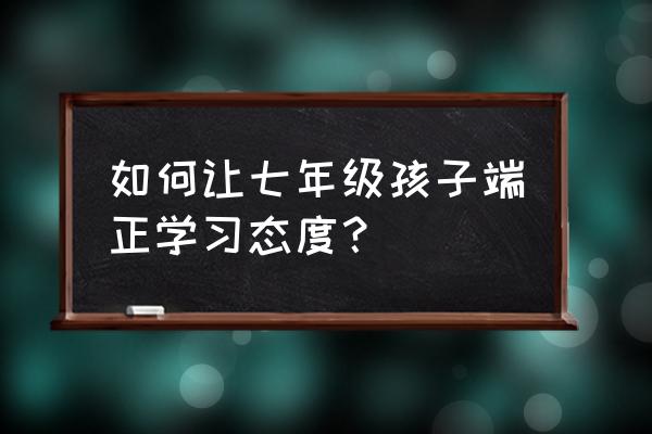 学习必须要有好的方法和好的习惯 如何让七年级孩子端正学习态度？