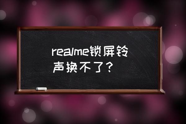 真我gtneo2怎么设置不了来电铃声 realme锁屏铃声换不了？