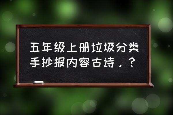 垃圾分类手抄报字看得清楚 五年级上册垃圾分类手抄报内容古诗。？