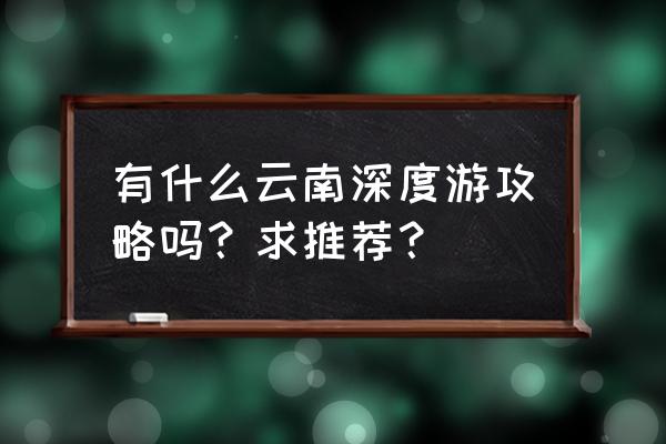 丽江打跳大理白族霸王鞭舞 有什么云南深度游攻略吗？求推荐？