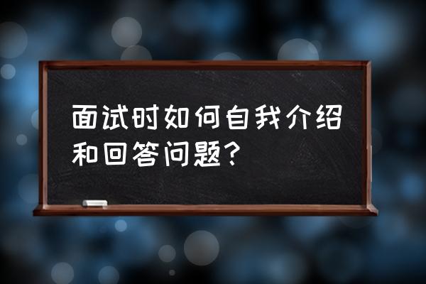 面试过程中如何请面试官提问 面试时如何自我介绍和回答问题？