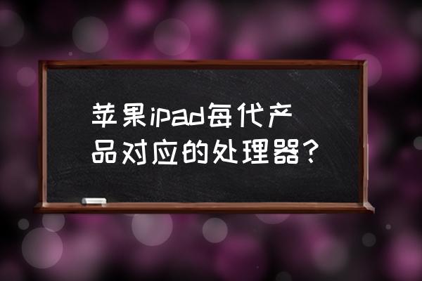 ipad mini3换个更高级的cpu可以吗 苹果ipad每代产品对应的处理器？