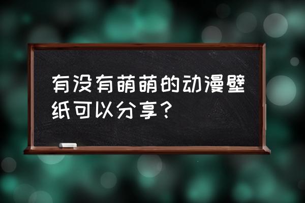 动漫唯美意境无水印壁纸 有没有萌萌的动漫壁纸可以分享？