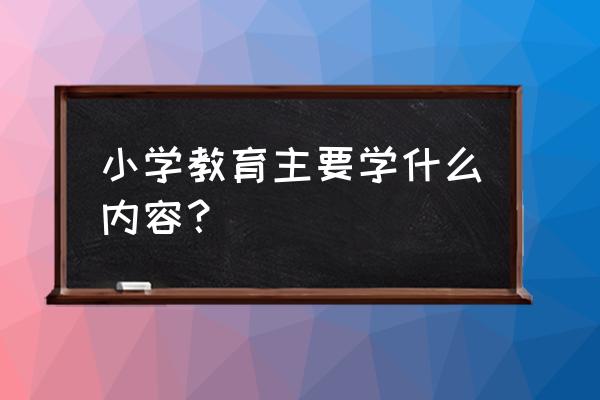 小学一年级语文都学什么 小学教育主要学什么内容？