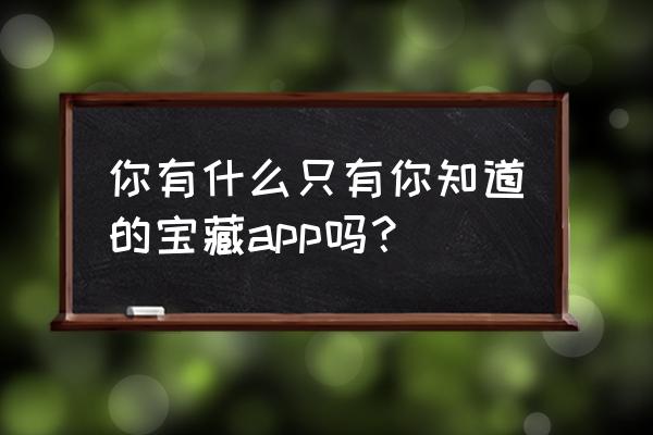 新手机必备宝藏app 你有什么只有你知道的宝藏app吗？