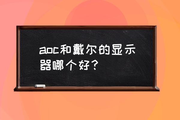 显示器戴尔和aoc哪个好 aoc和戴尔的显示器哪个好？