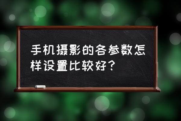 怎么才能有参数 手机摄影的各参数怎样设置比较好？