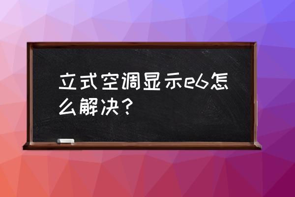 空调显示板出现e6怎样解决 立式空调显示e6怎么解决？