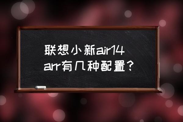 小新air14怎么看内存配置 联想小新air14arr有几种配置？