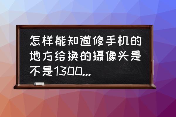 手机里怎么查图片的大小 怎样能知道修手机的地方给换的摄像头是不是1300万的像素？