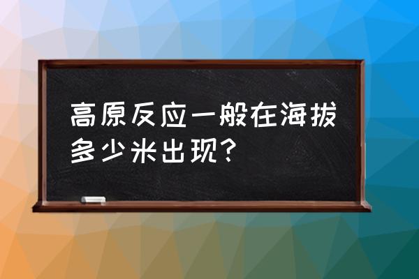 高原反应自测方法 高原反应一般在海拔多少米出现？