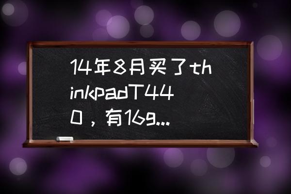 t440怎样从硬盘启动 14年8月买了thinkpadT440，有16g固态硬盘，有什么作用？