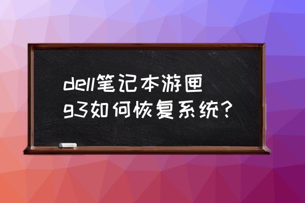 戴尔g3如何在开机的时候重装系统 dell笔记本游匣g3如何恢复系统？