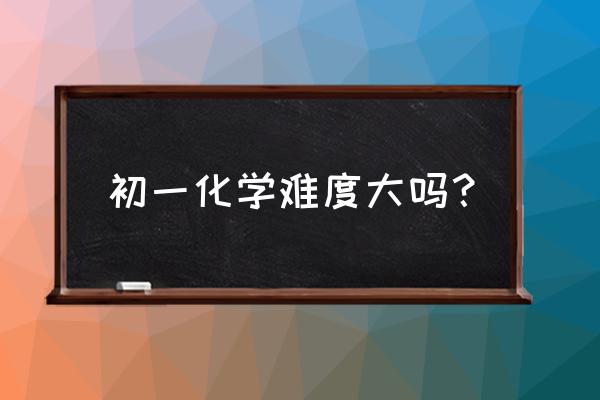 初中化学要怎么学习 初一化学难度大吗？