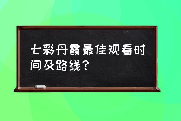 七彩丹霞景区一般游览多久 七彩丹霞最佳观看时间及路线？