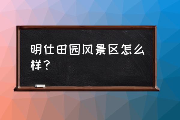 明仕田园门票多少钱 明仕田园风景区怎么样？