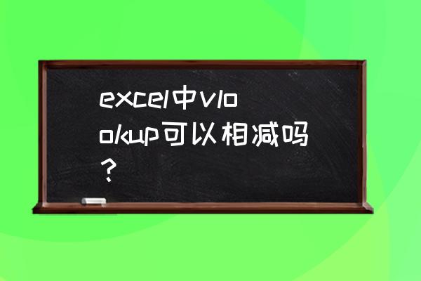 excel带有单位的数据怎么相减 excel中vlookup可以相减吗？