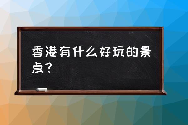 香港旅游景点排名前十名有哪些 香港有什么好玩的景点？