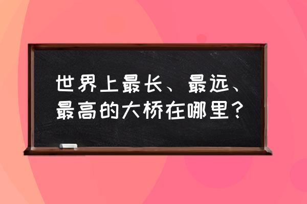 巴东野三关有什么好玩的景点 世界上最长、最远、最高的大桥在哪里？