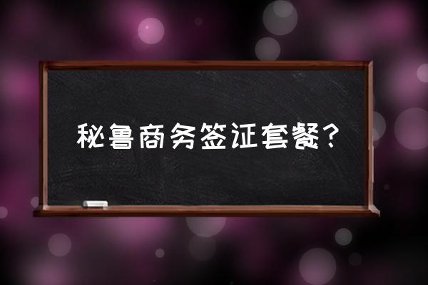 秘鲁签证攻略大全最新 秘鲁商务签证套餐？