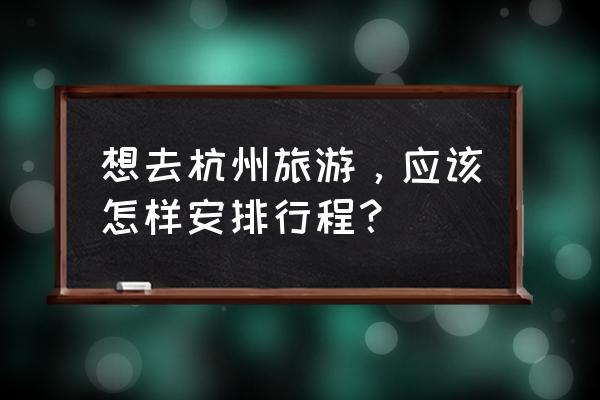 杭州旅游攻略最佳行程表 想去杭州旅游，应该怎样安排行程？