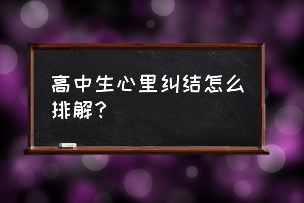 给高中生的12条建议 高中生心里纠结怎么排解？