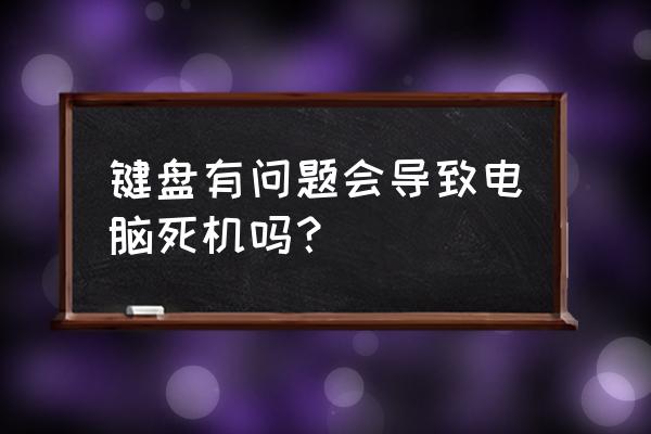 电脑键盘弄卡住的好还是随意的好 键盘有问题会导致电脑死机吗？