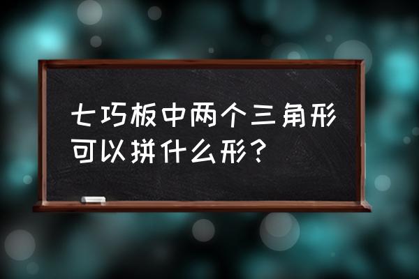 用七巧板拼三角形怎么拼 七巧板中两个三角形可以拼什么形？