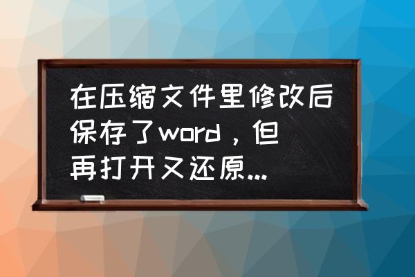 倒数日不小心删了数据怎么恢复 在压缩文件里修改后保存了word，但再打开又还原了，怎么找回呢？