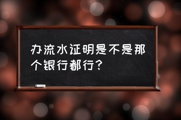 公司让提供工资流水怎么办 办流水证明是不是那个银行都行？