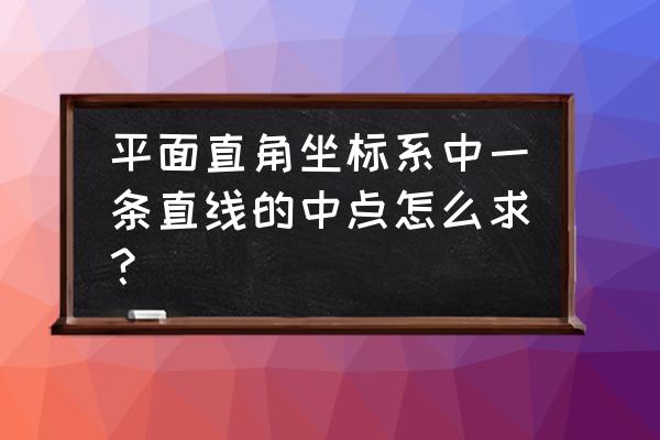 中点的六种几何表示方法 平面直角坐标系中一条直线的中点怎么求？