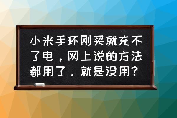 小米手环无法充电怎么解决 小米手环刚买就充不了电，网上说的方法都用了。就是没用？