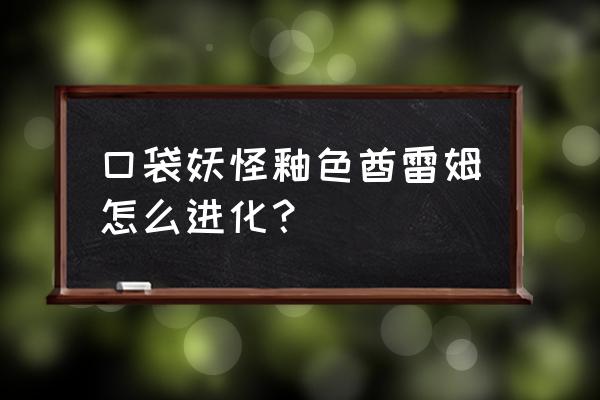 口袋妖怪釉色汉化二周目攻略 口袋妖怪釉色酋雷姆怎么进化？