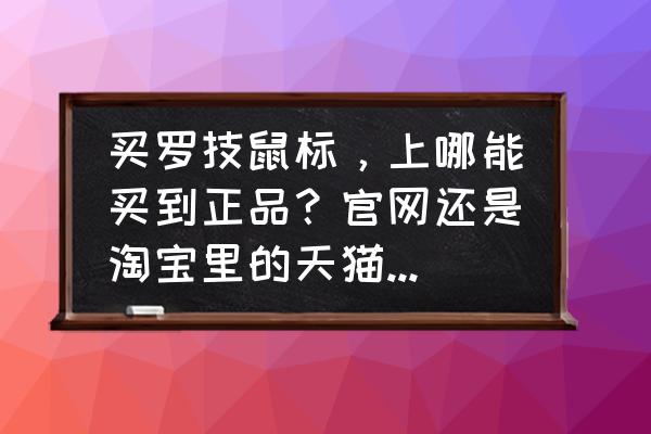 怎么辨别罗技鼠标正版 买罗技鼠标，上哪能买到正品？官网还是淘宝里的天猫店都是正品？谢谢？