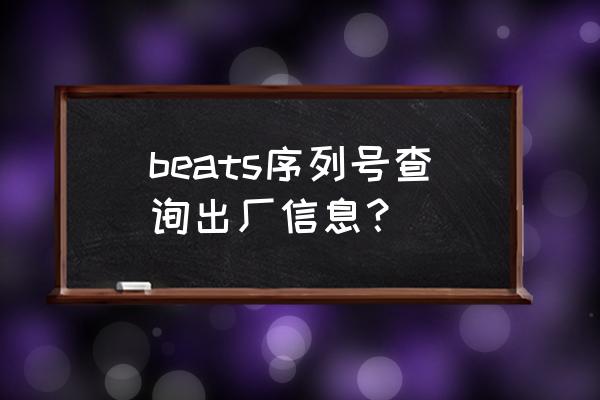 beats通过序列号查的一定是正品吗 beats序列号查询出厂信息？