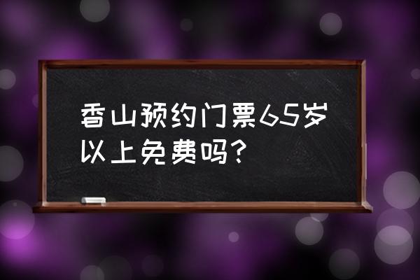 香山公园门票价目表 香山预约门票65岁以上免费吗？