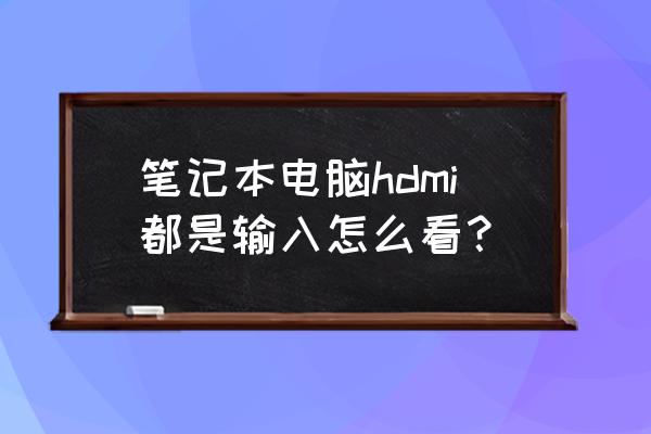 笔记本hdmi输出怎么改成输入 笔记本电脑hdmi都是输入怎么看？