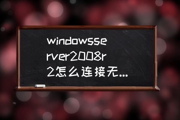 windows 2008 双网卡绑定配置 windowsserver2008r2怎么连接无线网路？