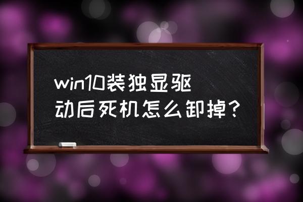 安全模式卸载显卡驱动 win10装独显驱动后死机怎么卸掉？