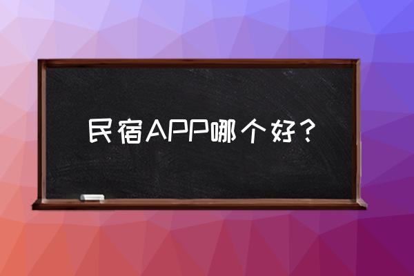 民宿哪个app最好用 民宿APP哪个好？