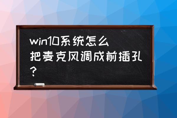 win10怎么增强麦克风声音 win10系统怎么把麦克风调成前插孔？