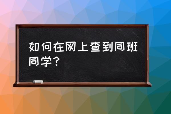 qq上如何看班级号 如何在网上查到同班同学？