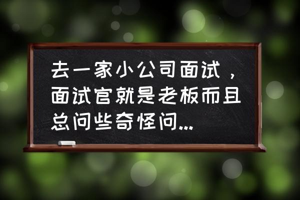 面试轻松搞定面试官10大妙招 去一家小公司面试，面试官就是老板而且总问些奇怪问题你怎么解决？