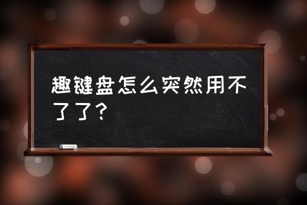 趣键盘怎么激活 趣键盘怎么突然用不了了？