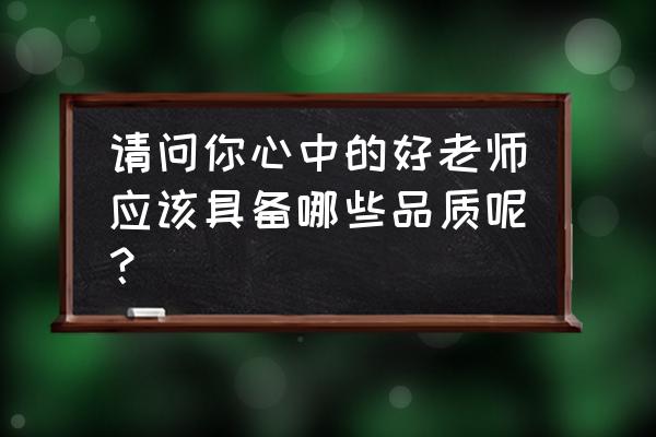 导游应该具有哪些优秀的品质 请问你心中的好老师应该具备哪些品质呢？