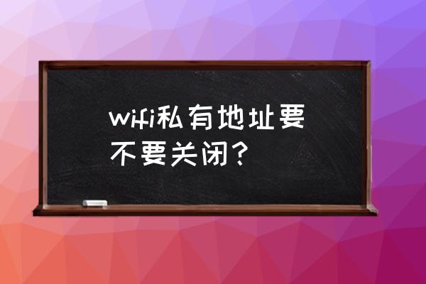 私有无线局域网地址怎么改 wifi私有地址要不要关闭？