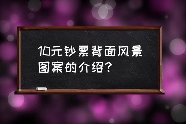 人民币10元背面的风景具体是哪里 10元钞票背面风景图案的介绍？