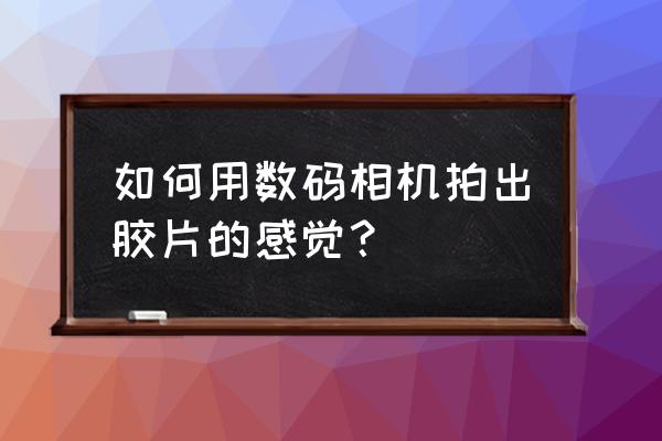 照片怎么调成胶片效果 如何用数码相机拍出胶片的感觉？