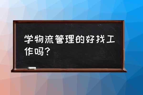 物流管理专业找什么工作有发展 学物流管理的好找工作吗？